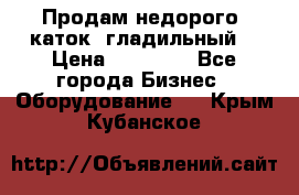 Продам недорого  каток  гладильный  › Цена ­ 90 000 - Все города Бизнес » Оборудование   . Крым,Кубанское